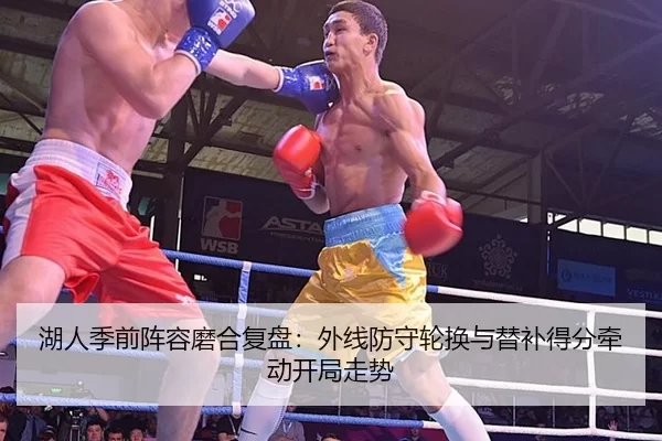 湖人季前阵容磨合复盘：外线防守轮换与替补得分牵动开局走势
