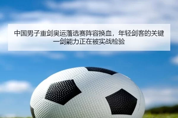 中国男子重剑奥运落选赛阵容换血，年轻剑客的关键一剑能力正在被实战检验